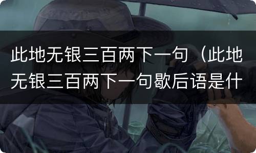 此地无银三百两下一句（此地无银三百两下一句歇后语是什么生肖）