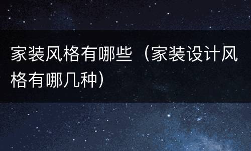 家装风格有哪些（家装设计风格有哪几种）