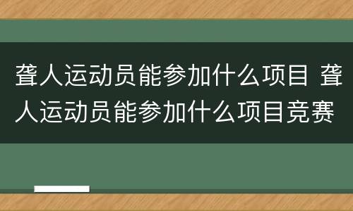 聋人运动员能参加什么项目 聋人运动员能参加什么项目竞赛