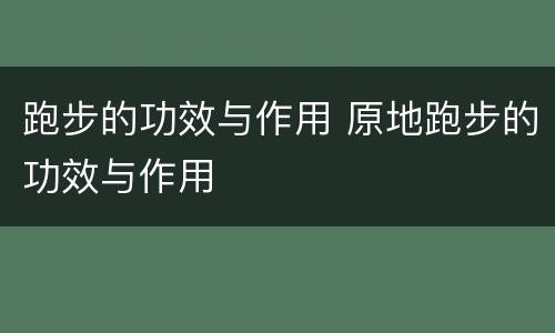 跑步的功效与作用 原地跑步的功效与作用