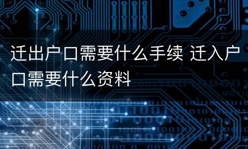 迁出户口需要什么手续 迁入户口需要什么资料 迁出户口需要什么手续 迁入户口需要什么资料