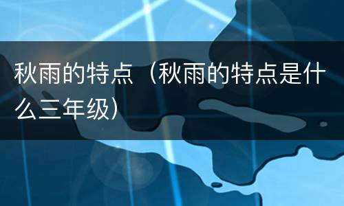 秋雨的特点（秋雨的特点是什么三年级）