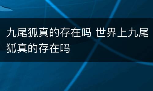 九尾狐真的存在吗 世界上九尾狐真的存在吗