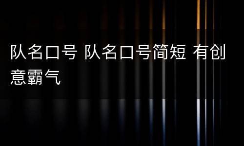 队名口号 队名口号简短 有创意霸气