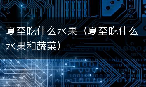 夏至吃什么水果（夏至吃什么水果和蔬菜）