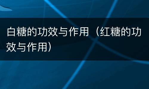 白糖的功效与作用（红糖的功效与作用）