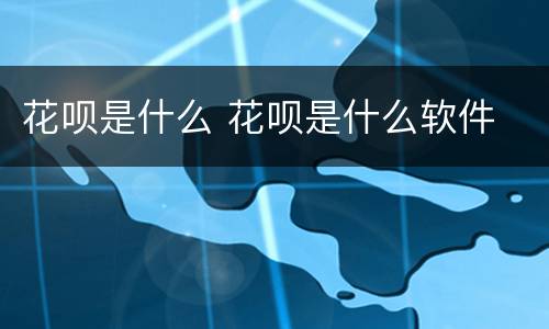 花呗是什么 花呗是什么软件