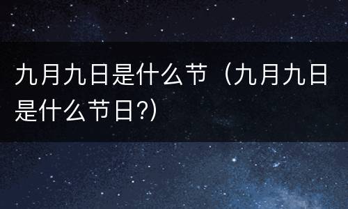 九月九日是什么节（九月九日是什么节日?）