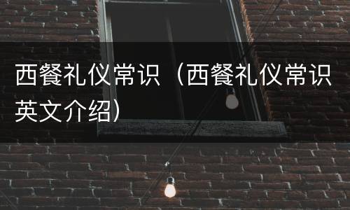 西餐礼仪常识（西餐礼仪常识英文介绍）