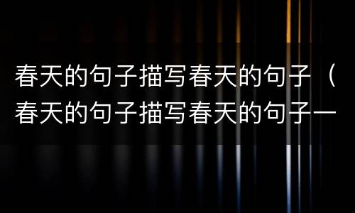 春天的句子描写春天的句子（春天的句子描写春天的句子一年级）