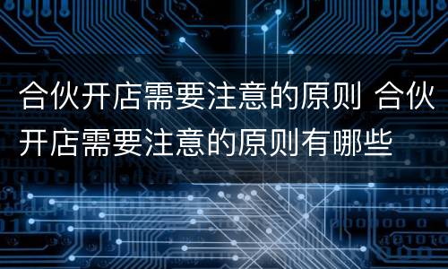 合伙开店需要注意的原则 合伙开店需要注意的原则有哪些