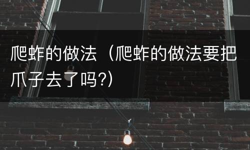 爬蚱的做法（爬蚱的做法要把爪子去了吗?）