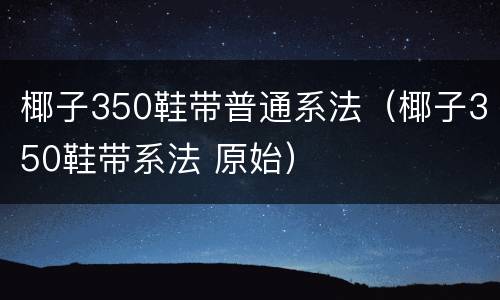 椰子350鞋带普通系法（椰子350鞋带系法 原始）