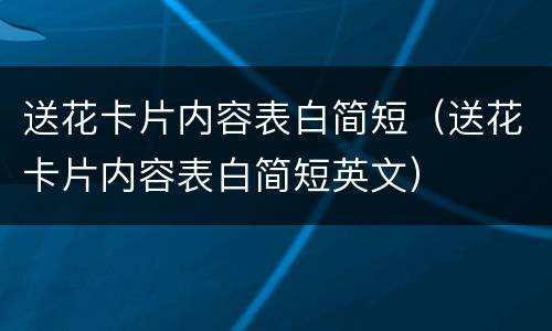 送花卡片内容表白简短（送花卡片内容表白简短英文）