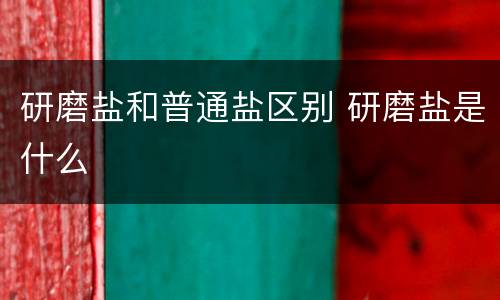研磨盐和普通盐区别 研磨盐是什么