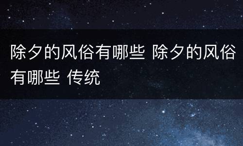 除夕的风俗有哪些 除夕的风俗有哪些 传统