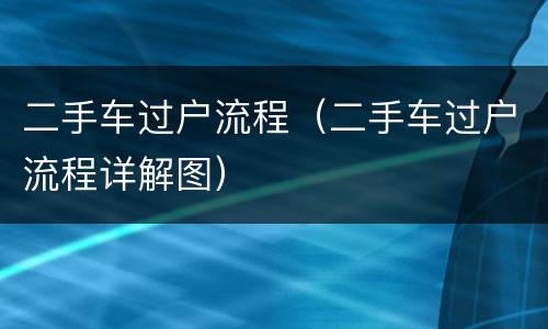 二手车过户流程（二手车过户流程详解图）