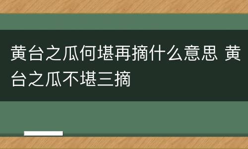 黄台之瓜何堪再摘什么意思 黄台之瓜不堪三摘