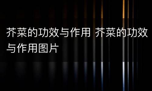 芥菜的功效与作用 芥菜的功效与作用图片