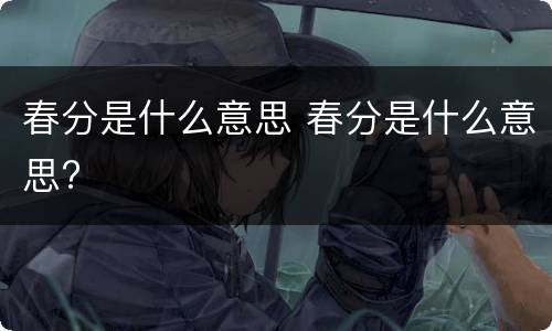 春分是什么意思 春分是什么意思?