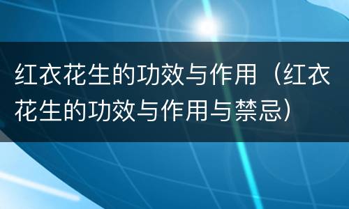 红衣花生的功效与作用（红衣花生的功效与作用与禁忌）