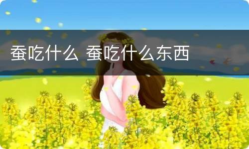 蚕吃什么 蚕吃什么东西