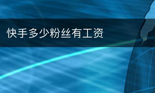 快手多少粉丝有工资