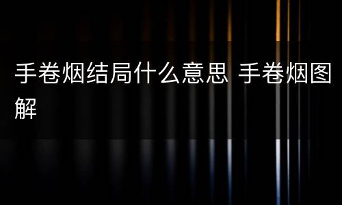 手卷烟结局什么意思 手卷烟图解