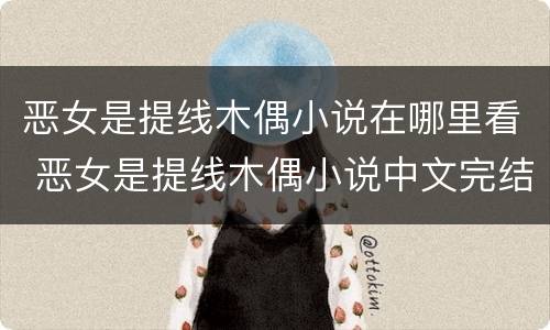 恶女是提线木偶小说在哪里看 恶女是提线木偶小说中文完结
