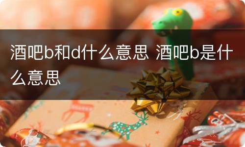 酒吧b和d什么意思 酒吧b是什么意思