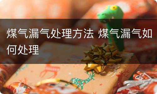 煤气漏气处理方法 煤气漏气如何处理