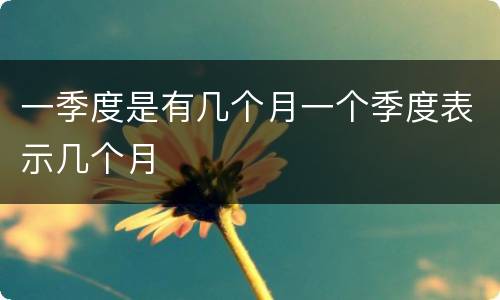 一季度是有几个月一个季度表示几个月
