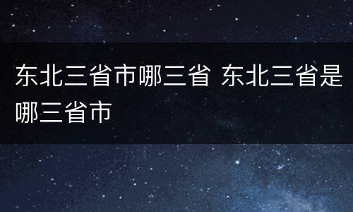 东北三省市哪三省 东北三省是哪三省市