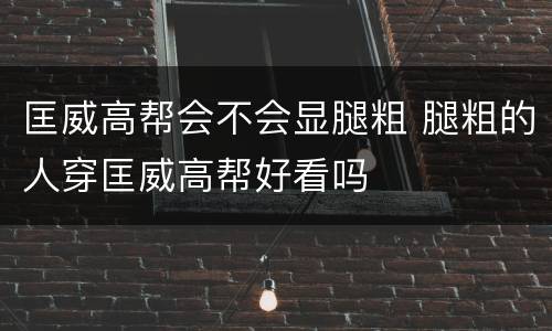 匡威高帮会不会显腿粗 腿粗的人穿匡威高帮好看吗