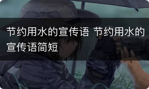 节约用水的宣传语 节约用水的宣传语简短