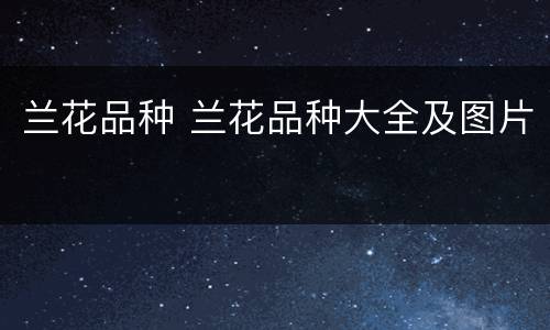 兰花品种 兰花品种大全及图片