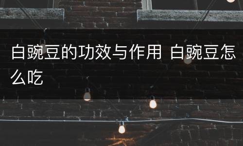 白豌豆的功效与作用 白豌豆怎么吃