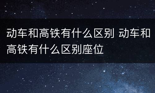 动车和高铁有什么区别 动车和高铁有什么区别座位