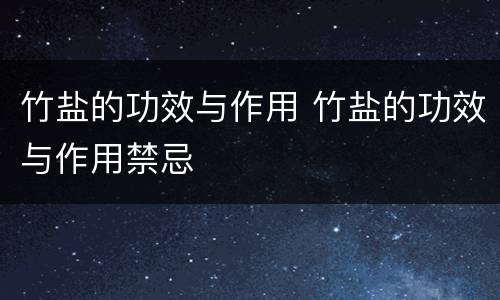 竹盐的功效与作用 竹盐的功效与作用禁忌