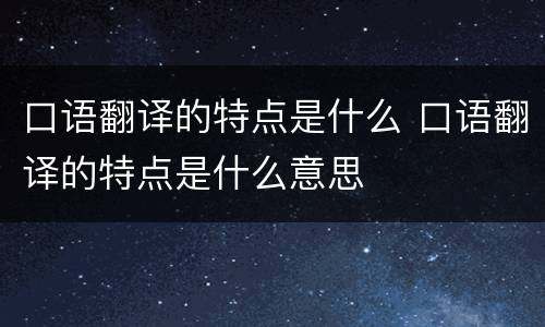 口语翻译的特点是什么 口语翻译的特点是什么意思