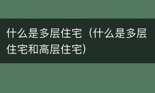 什么是多层住宅（什么是多层住宅和高层住宅）