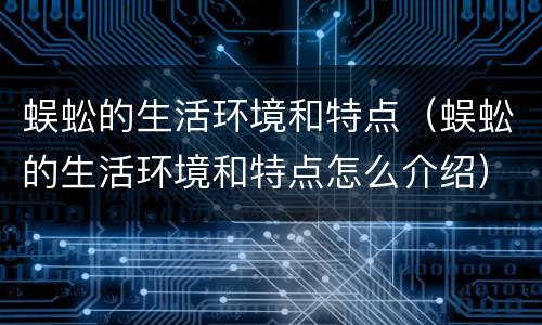 蜈蚣的生活环境和特点（蜈蚣的生活环境和特点怎么介绍）
