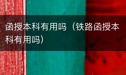 函授本科有用吗（铁路函授本科有用吗）