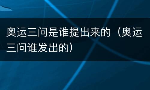 奥运三问是谁提出来的（奥运三问谁发出的）