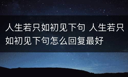 人生若只如初见下句 人生若只如初见下句怎么回复最好