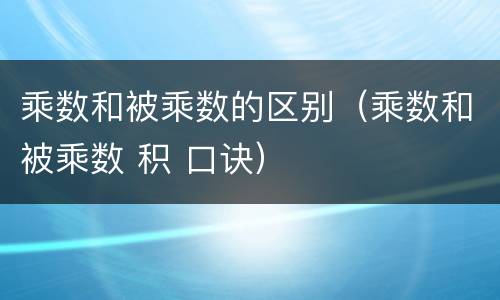 乘数和被乘数的区别（乘数和被乘数 积 口诀）