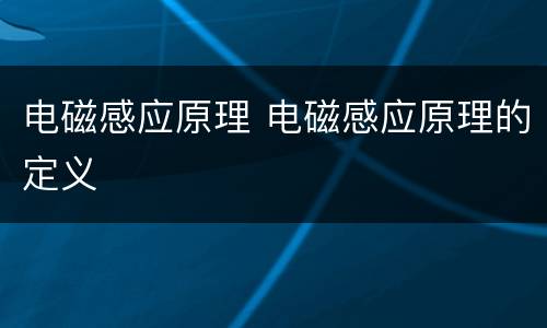 电磁感应原理 电磁感应原理的定义