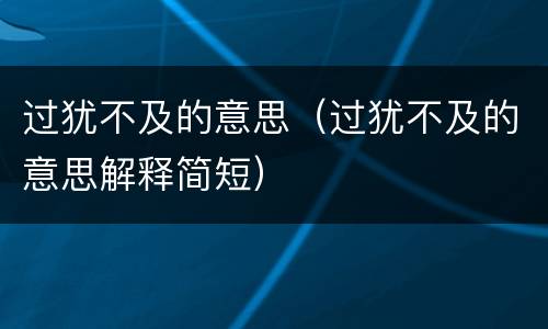 过犹不及的意思（过犹不及的意思解释简短）
