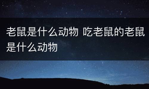 老鼠是什么动物 吃老鼠的老鼠是什么动物