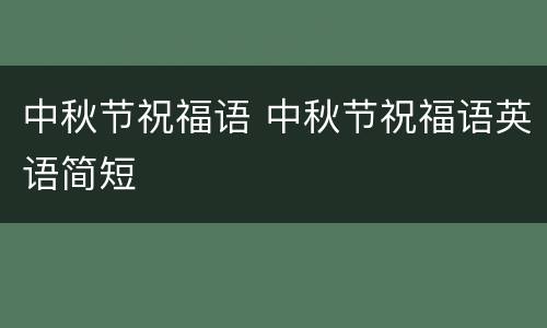中秋节祝福语 中秋节祝福语英语简短